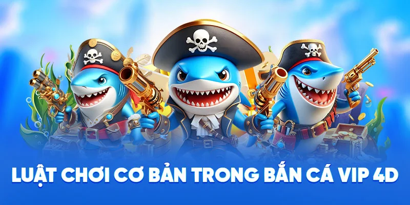 Luật chơi cơ bản trong bắn cá VIP 4D